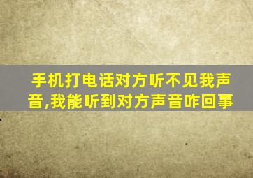 手机打电话对方听不见我声音,我能听到对方声音咋回事