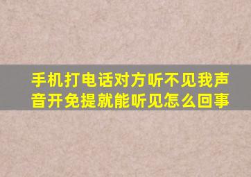 手机打电话对方听不见我声音开免提就能听见怎么回事