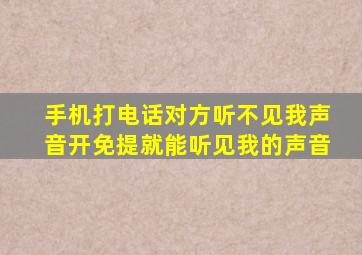 手机打电话对方听不见我声音开免提就能听见我的声音