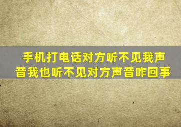 手机打电话对方听不见我声音我也听不见对方声音咋回事