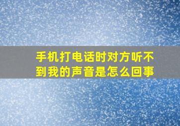 手机打电话时对方听不到我的声音是怎么回事