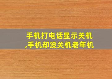 手机打电话显示关机,手机却没关机老年机