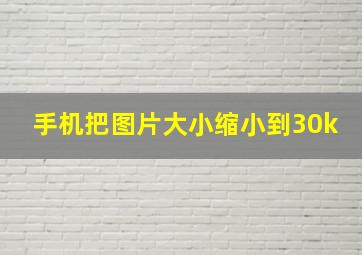 手机把图片大小缩小到30k