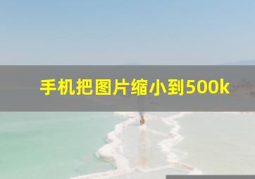 手机把图片缩小到500k