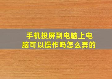 手机投屏到电脑上电脑可以操作吗怎么弄的