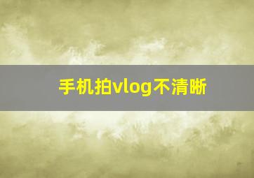 手机拍vlog不清晰