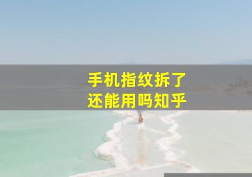 手机指纹拆了还能用吗知乎