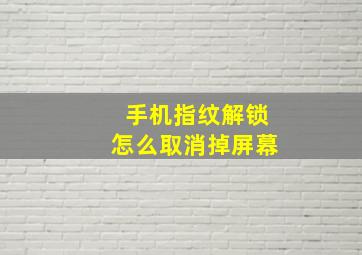 手机指纹解锁怎么取消掉屏幕