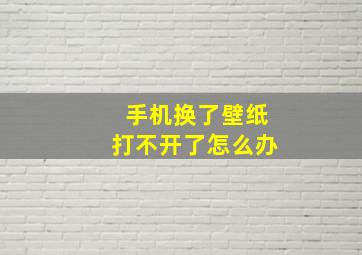 手机换了壁纸打不开了怎么办