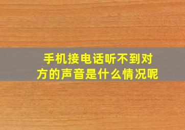 手机接电话听不到对方的声音是什么情况呢