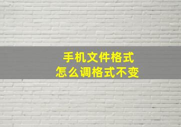 手机文件格式怎么调格式不变