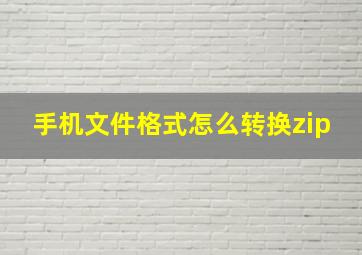 手机文件格式怎么转换zip