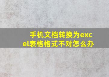 手机文档转换为excel表格格式不对怎么办