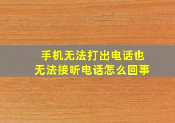 手机无法打出电话也无法接听电话怎么回事