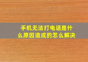 手机无法打电话是什么原因造成的怎么解决