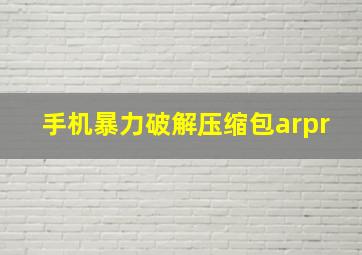 手机暴力破解压缩包arpr