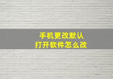 手机更改默认打开软件怎么改