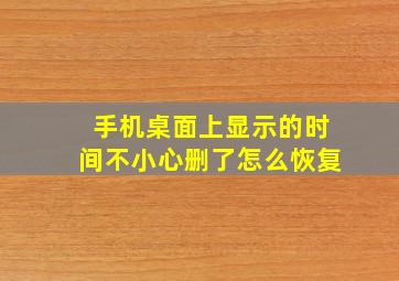 手机桌面上显示的时间不小心删了怎么恢复