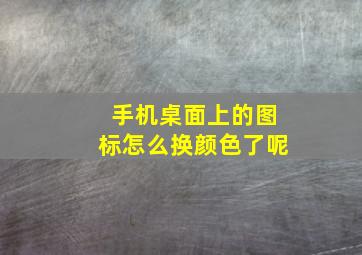 手机桌面上的图标怎么换颜色了呢