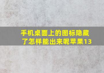 手机桌面上的图标隐藏了怎样能出来呢苹果13