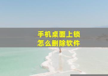 手机桌面上锁怎么删除软件