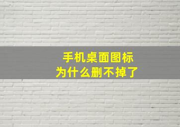 手机桌面图标为什么删不掉了