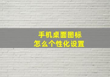 手机桌面图标怎么个性化设置