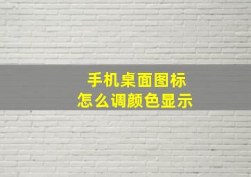 手机桌面图标怎么调颜色显示