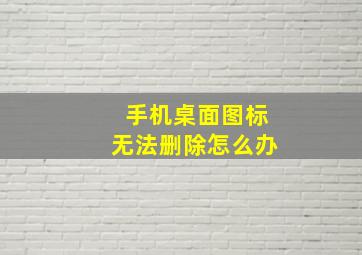 手机桌面图标无法删除怎么办