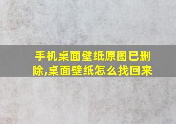 手机桌面壁纸原图已删除,桌面壁纸怎么找回来