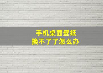 手机桌面壁纸换不了了怎么办