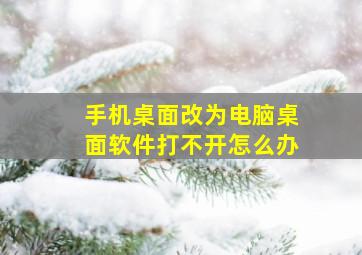 手机桌面改为电脑桌面软件打不开怎么办