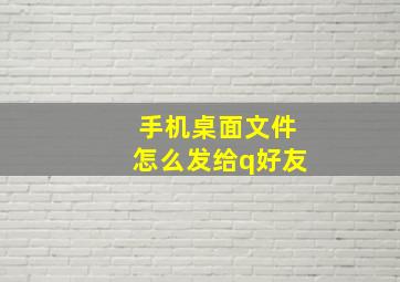 手机桌面文件怎么发给q好友