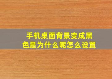 手机桌面背景变成黑色是为什么呢怎么设置