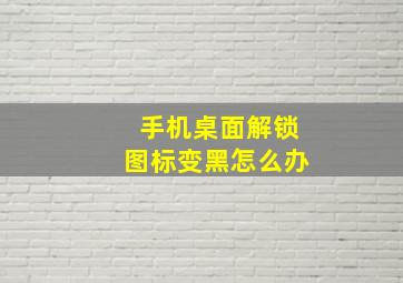 手机桌面解锁图标变黑怎么办