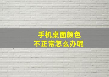 手机桌面颜色不正常怎么办呢