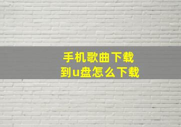 手机歌曲下载到u盘怎么下载