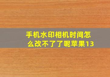 手机水印相机时间怎么改不了了呢苹果13