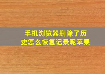 手机浏览器删除了历史怎么恢复记录呢苹果