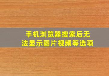 手机浏览器搜索后无法显示图片视频等选项