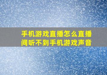 手机游戏直播怎么直播间听不到手机游戏声音