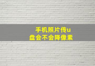 手机照片传u盘会不会降像素