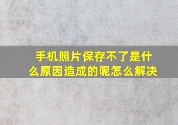 手机照片保存不了是什么原因造成的呢怎么解决