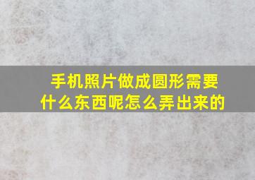 手机照片做成圆形需要什么东西呢怎么弄出来的