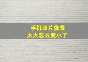 手机照片像素太大怎么变小了