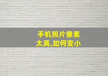 手机照片像素太高,如何变小