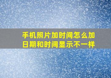 手机照片加时间怎么加日期和时间显示不一样