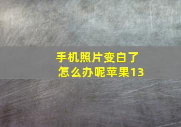 手机照片变白了怎么办呢苹果13