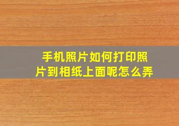 手机照片如何打印照片到相纸上面呢怎么弄