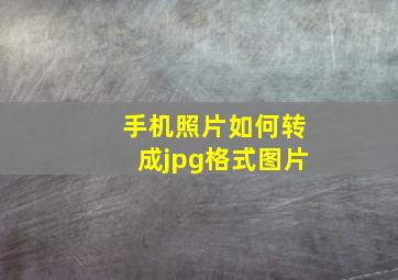 手机照片如何转成jpg格式图片